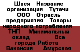 Швея › Название организации ­ Тутачи, ООО › Отрасль предприятия ­ Товары народного потребления (ТНП) › Минимальный оклад ­ 30 000 - Все города Работа » Вакансии   . Амурская обл.,Благовещенск г.